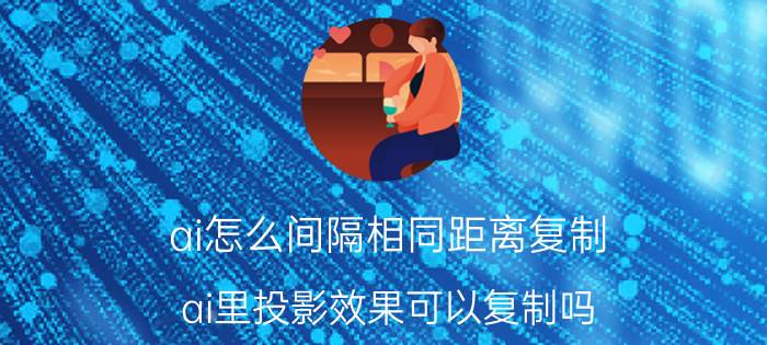 ai怎么间隔相同距离复制 ai里投影效果可以复制吗？